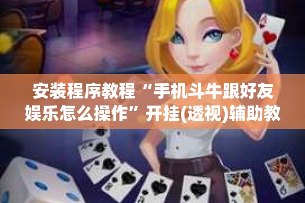 安装程序教程“手机斗牛跟好友娱乐怎么操作	”开挂(透视)辅助教程