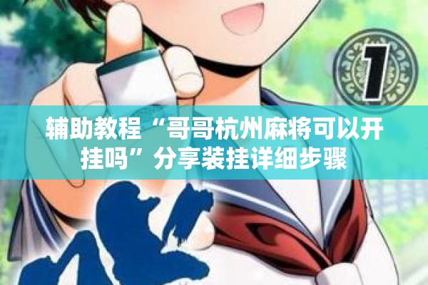 辅助教程“哥哥杭州麻将可以开挂吗”分享装挂详细步骤