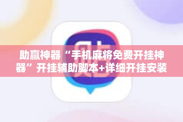 助赢神器“手机麻将免费开挂神器	”开挂辅助脚本+详细开挂安装教程