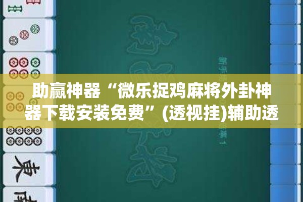 助赢神器“微乐捉鸡麻将外卦神器下载安装免费”(透视挂)辅助透视教程