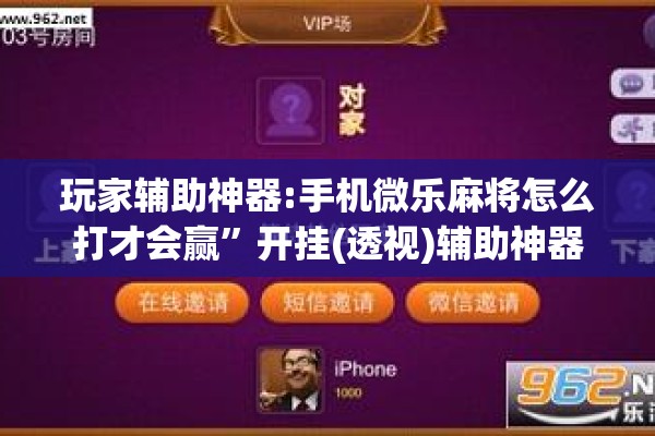 玩家辅助神器:手机微乐麻将怎么打才会赢	”开挂(透视)辅助神器