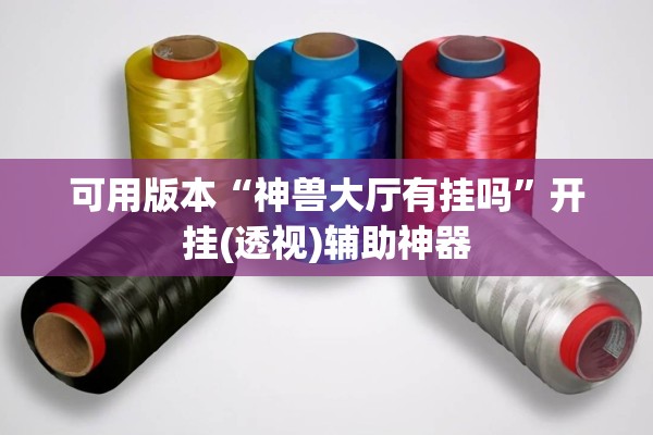 可用版本“神兽大厅有挂吗	”开挂(透视)辅助神器