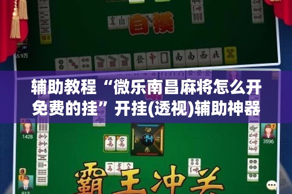 辅助教程“微乐南昌麻将怎么开免费的挂	”开挂(透视)辅助神器