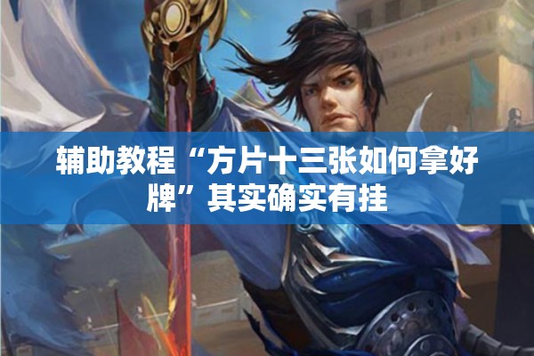 辅助教程“方片十三张如何拿好牌”其实确实有挂