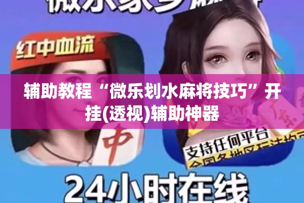 辅助教程“微乐划水麻将技巧”开挂(透视)辅助神器