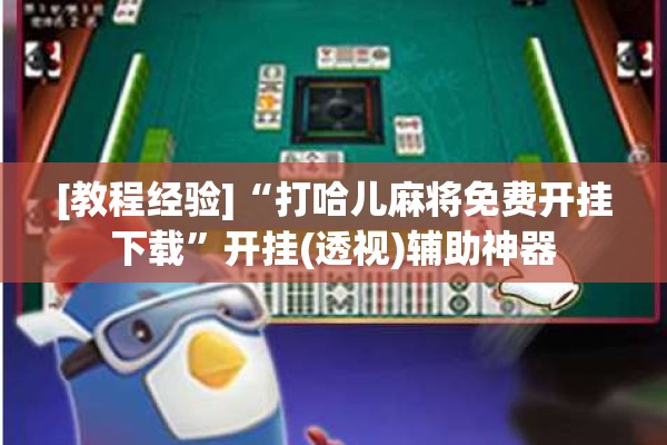 [教程经验]“打哈儿麻将免费开挂下载	”开挂(透视)辅助神器