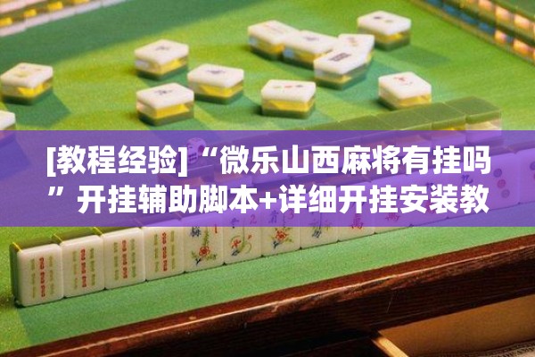 [教程经验]“微乐山西麻将有挂吗”开挂辅助脚本+详细开挂安装教程