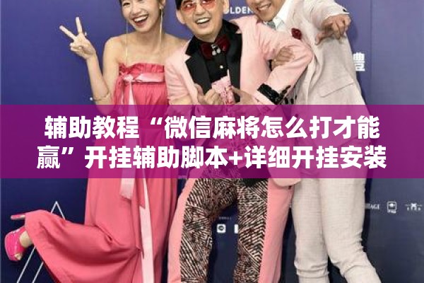 辅助教程“微信麻将怎么打才能赢”开挂辅助脚本+详细开挂安装教程