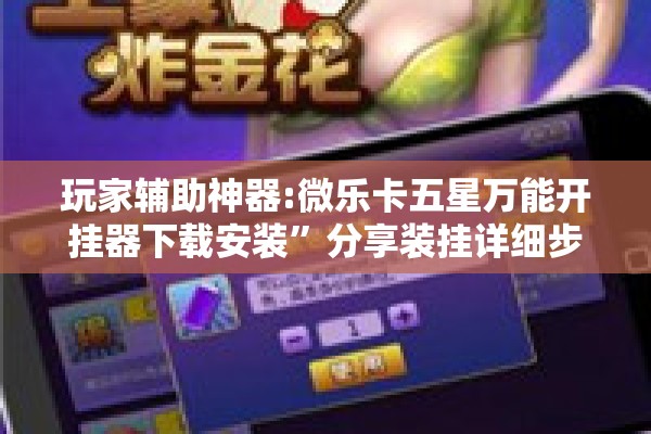 玩家辅助神器:微乐卡五星万能开挂器下载安装”分享装挂详细步骤