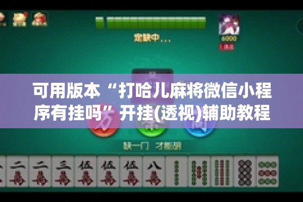可用版本“打哈儿麻将微信小程序有挂吗”开挂(透视)辅助教程