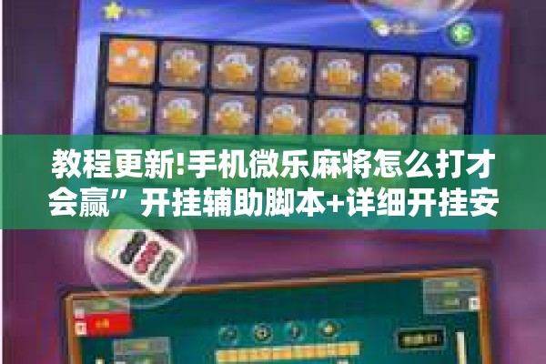 教程更新!手机微乐麻将怎么打才会赢	”开挂辅助脚本+详细开挂安装教程