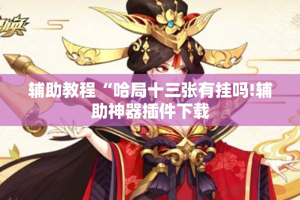 辅助教程“哈局十三张有挂吗!辅助神器插件下载 辅助教程“哈局十三张有挂吗!辅助神器插件下载