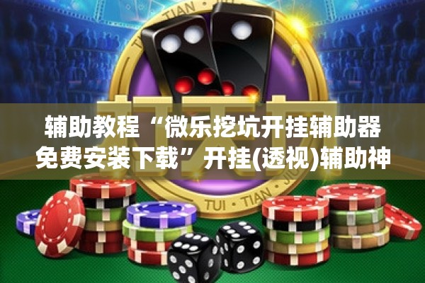 辅助教程“微乐挖坑开挂辅助器免费安装下载”开挂(透视)辅助神器