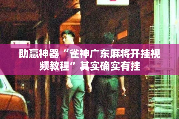 助赢神器“雀神广东麻将开挂视频教程	”其实确实有挂