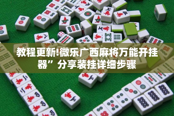 教程更新!微乐广西麻将万能开挂器	”分享装挂详细步骤