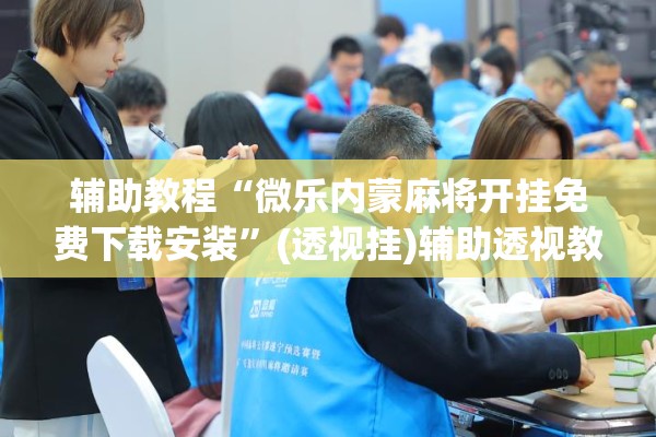 辅助教程“微乐内蒙麻将开挂免费下载安装”(透视挂)辅助透视教程