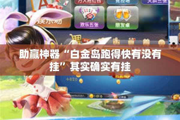 助赢神器“白金岛跑得快有没有挂	”其实确实有挂