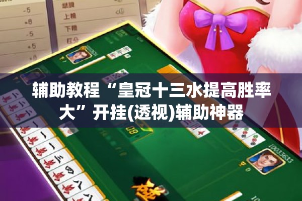辅助教程“皇冠十三水提高胜率大	”开挂(透视)辅助神器