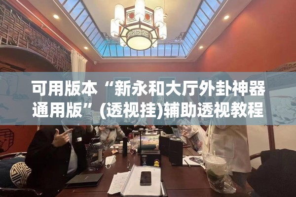 可用版本“新永和大厅外卦神器通用版”(透视挂)辅助透视教程
