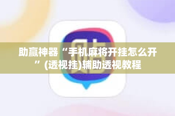 助赢神器“手机麻将开挂怎么开”(透视挂)辅助透视教程
