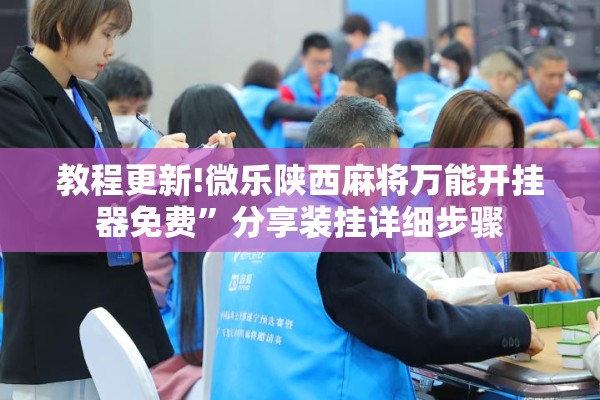 教程更新!微乐陕西麻将万能开挂器免费	”分享装挂详细步骤