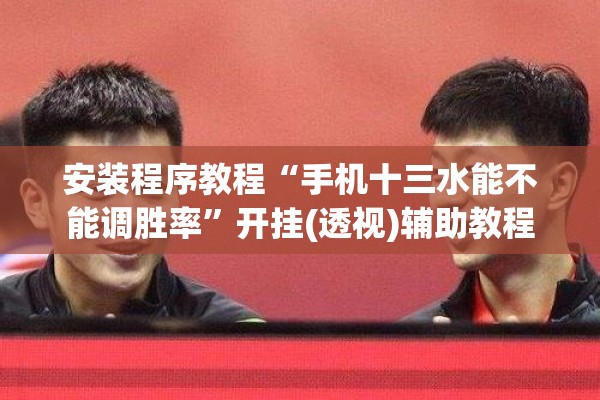 安装程序教程“手机十三水能不能调胜率	”开挂(透视)辅助教程