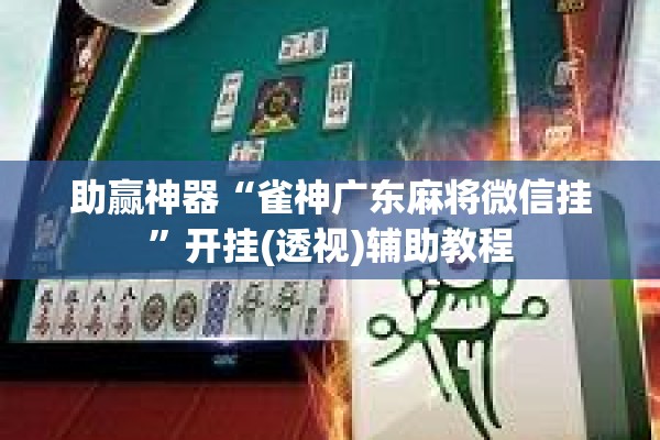 助赢神器“雀神广东麻将微信挂”开挂(透视)辅助教程