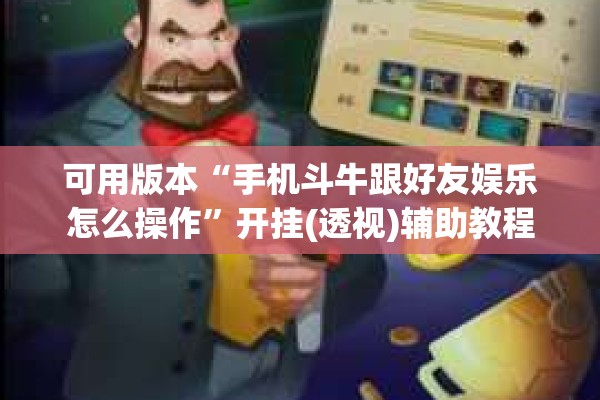 可用版本“手机斗牛跟好友娱乐怎么操作”开挂(透视)辅助教程