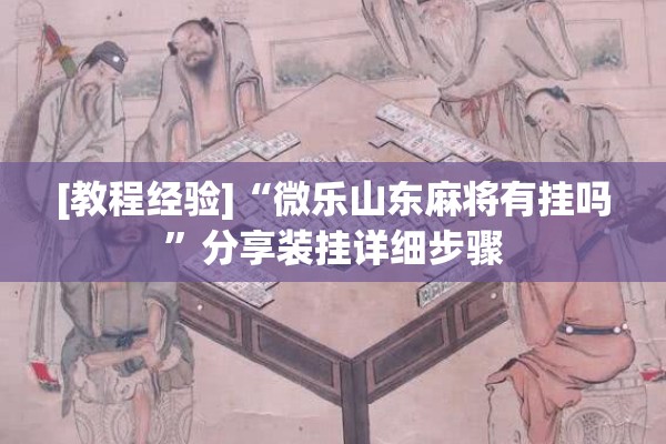 [教程经验]“微乐山东麻将有挂吗	”分享装挂详细步骤