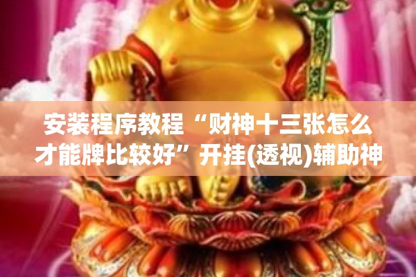 安装程序教程“财神十三张怎么才能牌比较好”开挂(透视)辅助神器