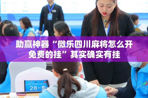 助赢神器“微乐四川麻将怎么开免费的挂”其实确实有挂