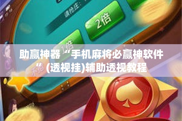助赢神器“手机麻将必赢神软件	”(透视挂)辅助透视教程