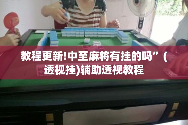 教程更新!中至麻将有挂的吗	”(透视挂)辅助透视教程