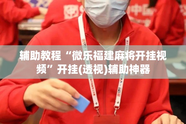 辅助教程“微乐福建麻将开挂视频”开挂(透视)辅助神器