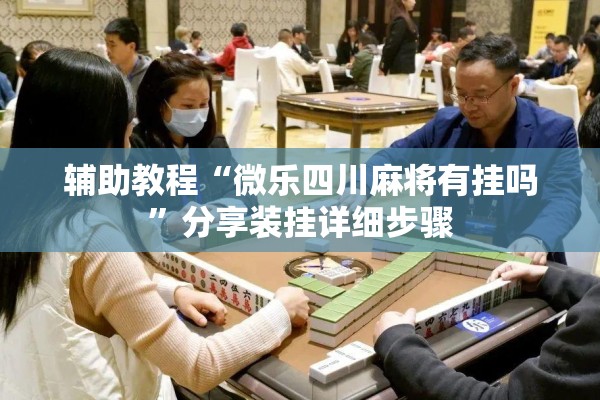 辅助教程“微乐四川麻将有挂吗	”分享装挂详细步骤