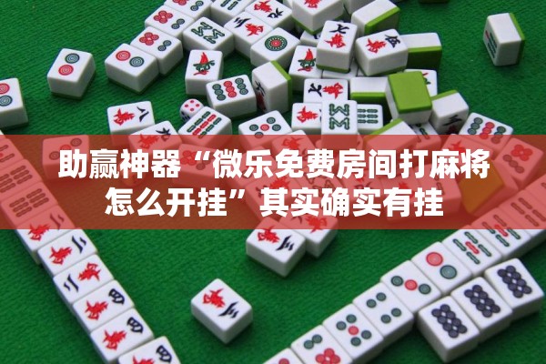助赢神器“微乐免费房间打麻将怎么开挂”其实确实有挂