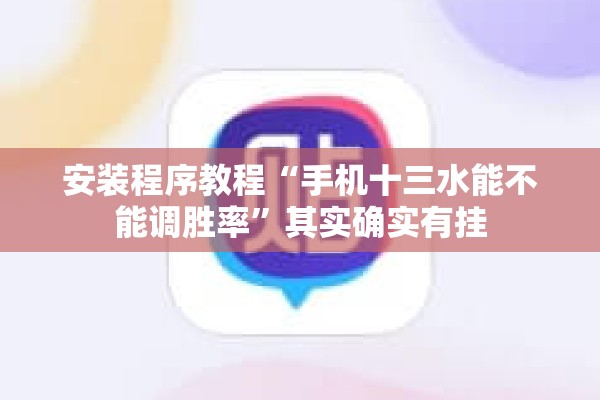 安装程序教程“手机十三水能不能调胜率”其实确实有挂