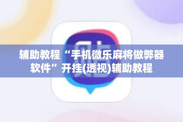 辅助教程“手机微乐麻将做弊器软件”开挂(透视)辅助教程