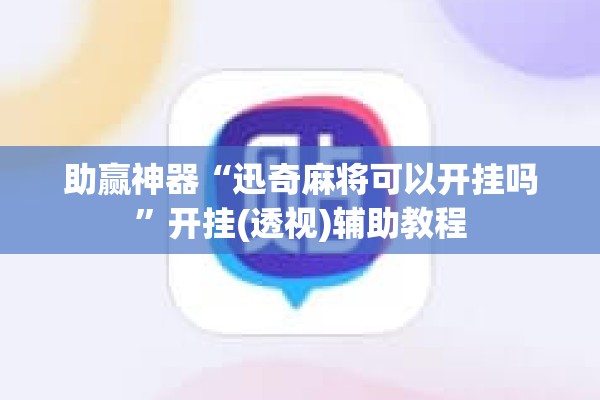 助赢神器“迅奇麻将可以开挂吗”开挂(透视)辅助教程