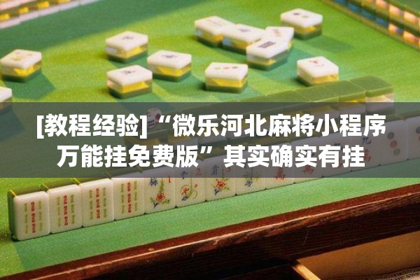 [教程经验]“微乐河北麻将小程序万能挂免费版	”其实确实有挂