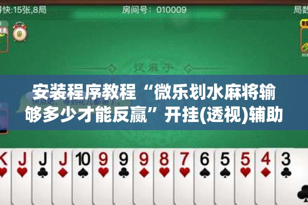 安装程序教程“微乐划水麻将输够多少才能反赢	”开挂(透视)辅助神器