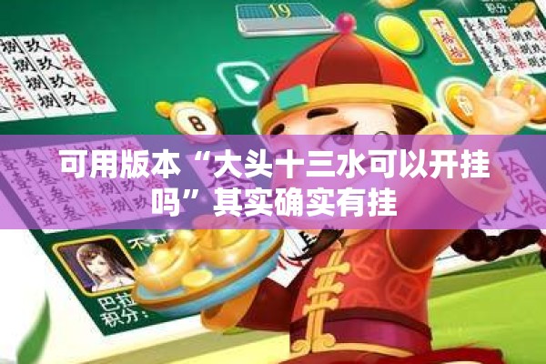 可用版本“大头十三水可以开挂吗	”其实确实有挂