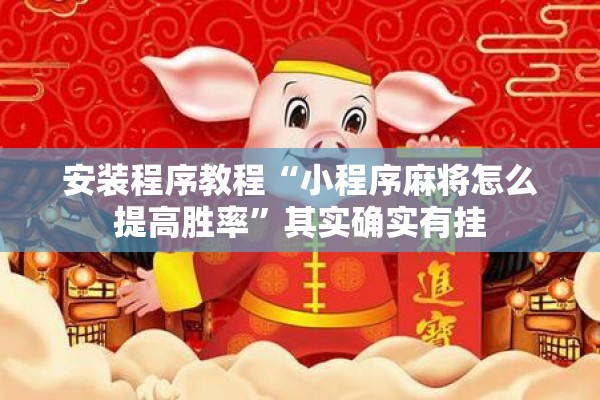 安装程序教程“小程序麻将怎么提高胜率”其实确实有挂