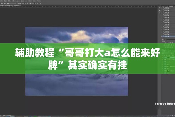 辅助教程“哥哥打大a怎么能来好牌	”其实确实有挂