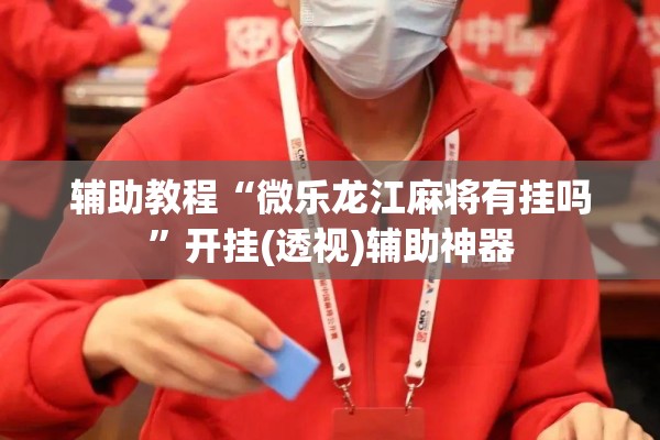 辅助教程“微乐龙江麻将有挂吗”开挂(透视)辅助神器