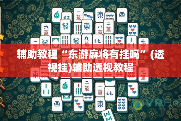 辅助教程“东游麻将有挂吗”(透视挂)辅助透视教程