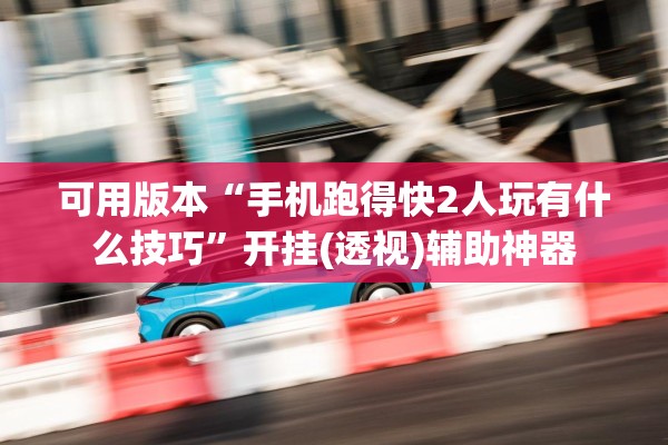 可用版本“手机跑得快2人玩有什么技巧”开挂(透视)辅助神器