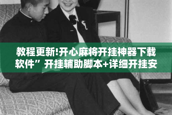 教程更新!开心麻将开挂神器下载软件”开挂辅助脚本+详细开挂安装教程