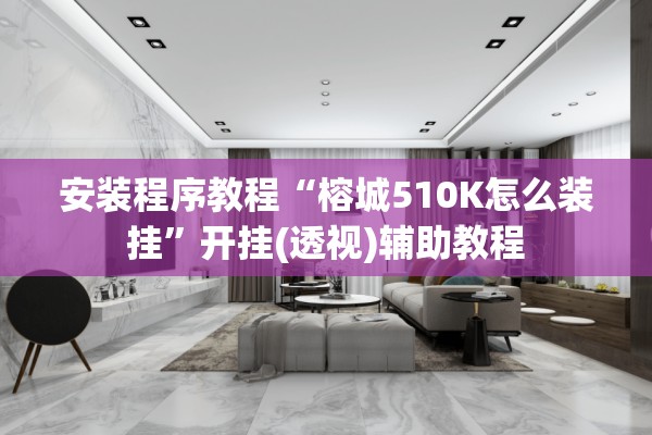 安装程序教程“榕城510K怎么装挂”开挂(透视)辅助教程