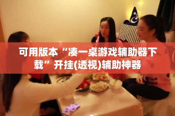 可用版本“凑一桌游戏辅助器下载”开挂(透视)辅助神器